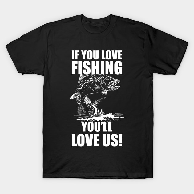 If You Love Fishing, You'll Love Us! T-Shirt by crony713